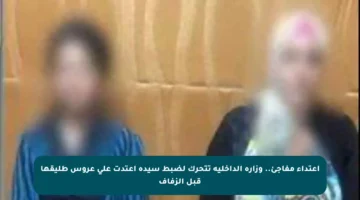 اعتداء مفاجئ.. وزارة الداخلية تتحرك لضبط سيدة اعتدت على عروس طليقها قبل الزفاف